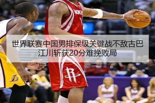 世界联赛中国男排保级关键战不敌古巴 江川斩获20分难挽败局