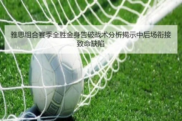 雅思组合赛季全胜金身告破战术分析揭示中后场衔接致命缺陷